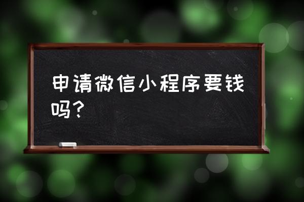 微信公众号小程序收费吗 申请微信小程序要钱吗? 微信公众号小程序收费吗 申请微信小程序要钱吗?