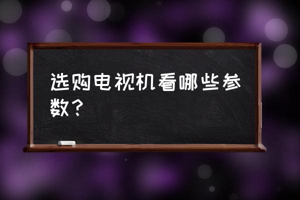 买智能电视要知道哪些参数 选购电视机看哪些参数? 买智能电视要知道哪些参数 选购电视机看哪些参数?