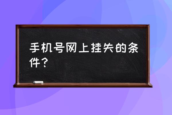 手机卡挂失要什么条件 手机号网上挂失的条件? 手机卡挂失要什么条件 手机号网上挂失的条件?
