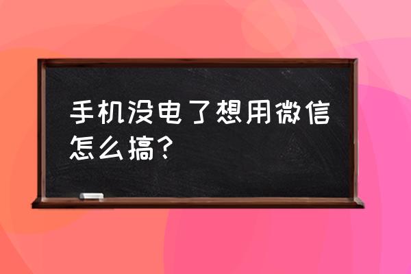 手机没电微信在电脑能上吗 手机没电了想用微信怎么搞? 手机没电微信在电脑能上吗 手机没电了想用微信怎么搞?