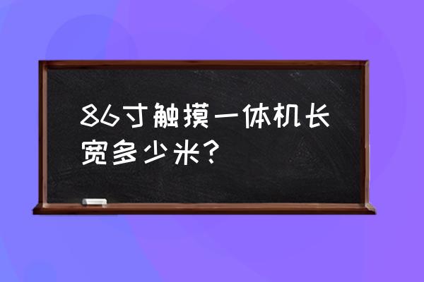 触摸一体机有哪些规格 86寸触摸一体机长宽多少米? 触摸一体机有哪些规格 86寸触摸一体机长宽多少米?