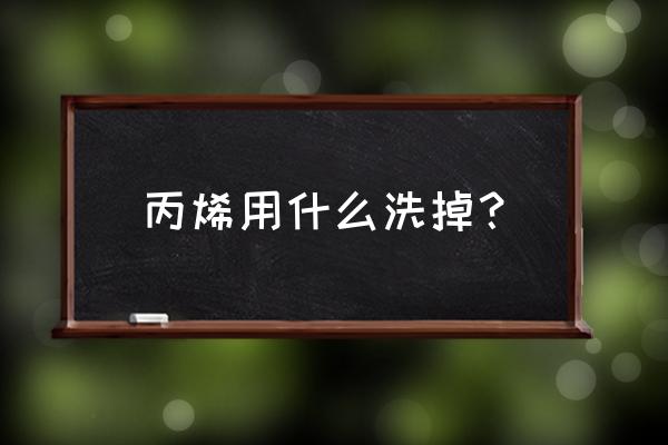 丙烯颜料酒精洗得掉吗 丙烯用什么洗掉? 丙烯颜料酒精洗得掉吗 丙烯用什么洗掉?