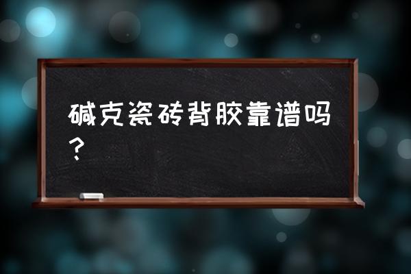 碱克瓷砖胶怎么样 碱克瓷砖背胶靠谱吗? 碱克瓷砖胶怎么样 碱克瓷砖背胶靠谱吗?