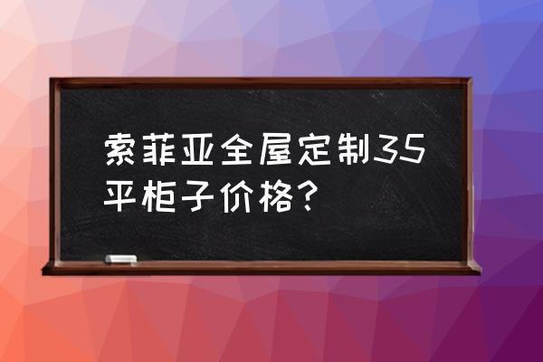 室内设计柜子的尺寸是多少钱 索菲亚全屋定制35平柜子价格? 室内设计柜子的尺寸是多少钱 索菲亚全屋定制35平柜子价格?