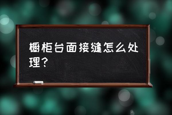 不锈钢橱柜台面挡水转角有接缝吗 橱柜台面接缝怎么处理? 不锈钢橱柜台面挡水转角有接缝吗 橱柜台面接缝怎么处理?