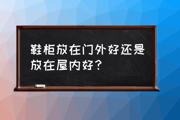 鞋架放门外面好不好 鞋柜放在门外好还是放在屋内好? 鞋架放门外面好不好 鞋柜放在门外好还是放在屋内好?