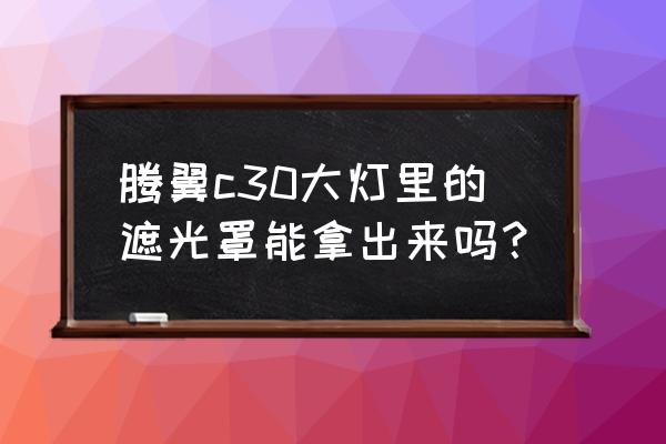 大灯里反光罩拆掉会更亮吗 腾翼c30大灯里的遮光罩能拿出来吗? 大灯里反光罩拆掉会更亮吗 腾翼c30大灯里的遮光罩能拿出来吗?