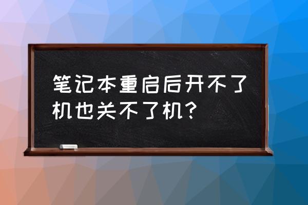 笔记本电脑开不了关不了怎么回事 笔记本重启后开不了机也关不了机? 笔记本电脑开不了关不了怎么回事 笔记本重启后开不了机也关不了机?