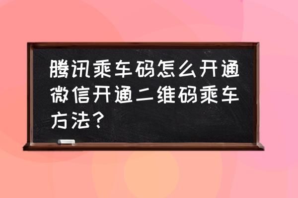 为什么小程序里面没有腾信乘车 腾讯乘车码怎么开通微信开通二维码乘车方法? 为什么小程序里面没有腾信乘车 腾讯乘车码怎么开通微信开通二维码乘车方法?