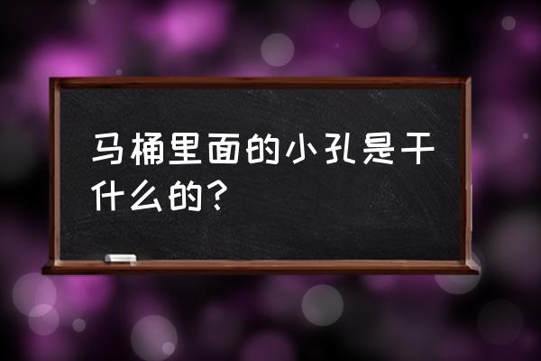 坐便器的小孔什么作用 马桶里面的小孔是干什么的? 坐便器的小孔什么作用 马桶里面的小孔是干什么的?