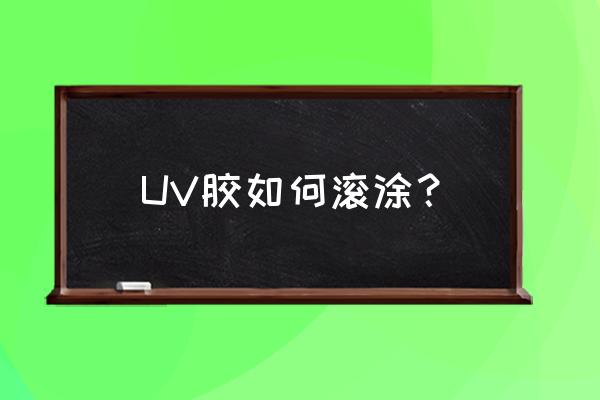 uv滚涂一平方面积要多少油漆 UV胶如何滚涂? uv滚涂一平方面积要多少油漆 UV胶如何滚涂?
