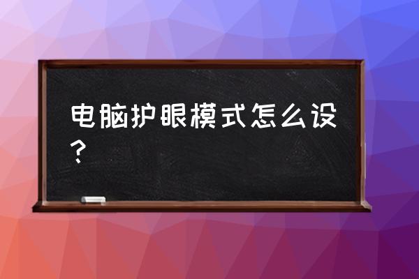 笔记本电脑怎么设置护眼模式 电脑护眼模式怎么设? 笔记本电脑怎么设置护眼模式 电脑护眼模式怎么设?