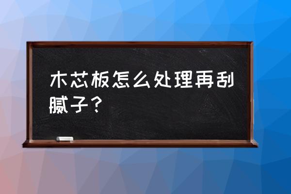 怎样在大芯板上刮腻子 木芯板怎么处理再刮腻子? 怎样在大芯板上刮腻子 木芯板怎么处理再刮腻子?