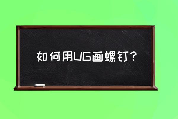 轴承端盖螺钉怎么画 如何用UG画螺钉? 轴承端盖螺钉怎么画 如何用UG画螺钉?