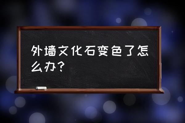 青石文化石变黄怎么办 外墙文化石变色了怎么办? 青石文化石变黄怎么办 外墙文化石变色了怎么办?