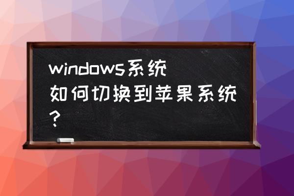 电脑怎么改成苹果系统文件 windows系统如何切换到苹果系统? 电脑怎么改成苹果系统文件 windows系统如何切换到苹果系统?