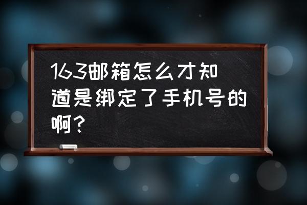 怎么看手机关联网易邮箱 163邮箱怎么才知道是绑定了手机号的啊? 怎么看手机关联网易邮箱 163邮箱怎么才知道是绑定了手机号的啊?