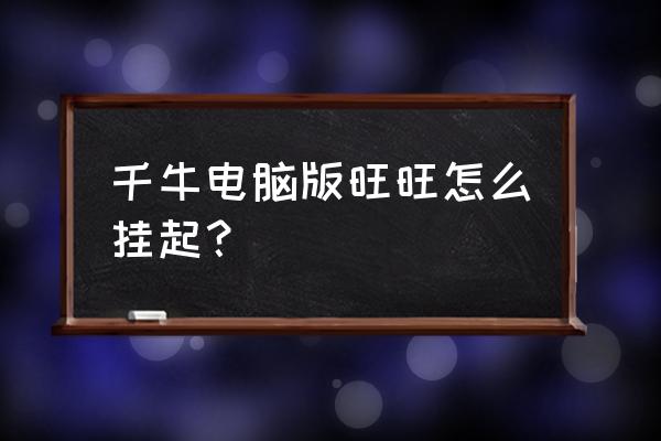电脑千牛旺旺在哪里 千牛电脑版旺旺怎么挂起? 电脑千牛旺旺在哪里 千牛电脑版旺旺怎么挂起?