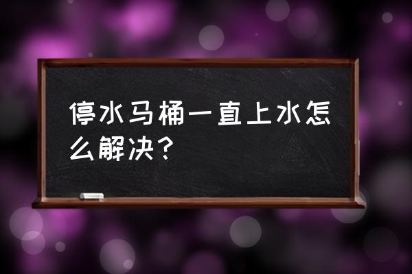 马桶老是上水该怎么办 停水马桶一直上水怎么解决? 马桶老是上水该怎么办 停水马桶一直上水怎么解决?