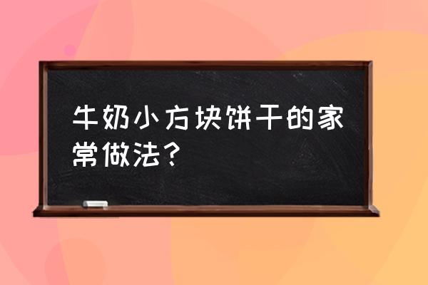牛奶小方放多少淀粉 牛奶小方块饼干的家常做法? 牛奶小方放多少淀粉 牛奶小方块饼干的家常做法?