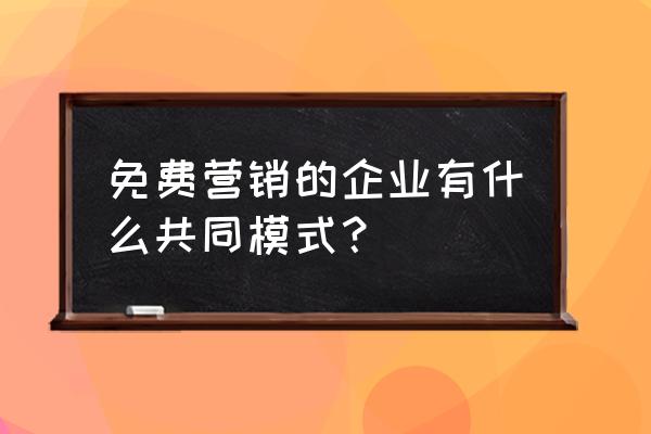 产品成本太高如何做免费营销策略 免费营销的企业有什么共同模式? 产品成本太高如何做免费营销策略 免费营销的企业有什么共同模式?
