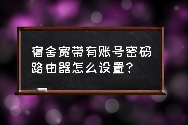 大学宿舍怎么设置路由器 宿舍宽带有账号密码路由器怎么设置? 大学宿舍怎么设置路由器 宿舍宽带有账号密码路由器怎么设置?