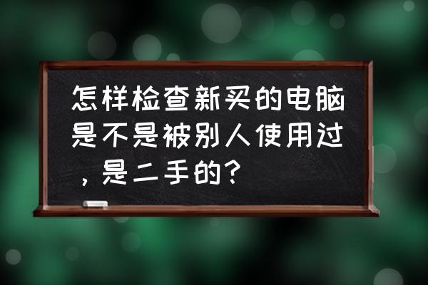 查看电脑是不是别人的肉机 怎样检查新买的电脑是不是被别人使用过,是二手的? 查看电脑是不是别人的肉机 怎样检查新买的电脑是不是被别人使用过,是二手的?