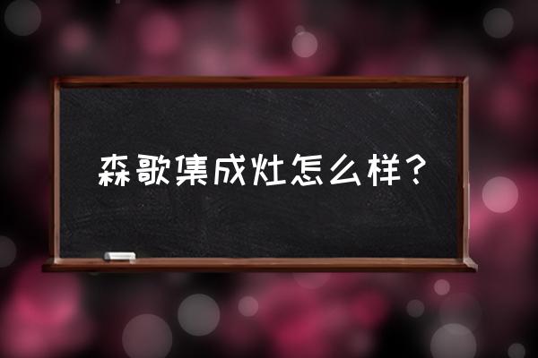 森歌集成灶帝王橱柜怎么样 森歌集成灶怎么样? 森歌集成灶帝王橱柜怎么样 森歌集成灶怎么样?