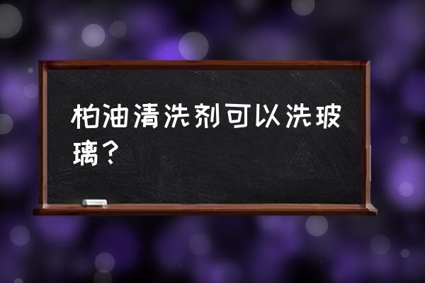 柏油清洁剂能洗玻璃吗 柏油清洗剂可以洗玻璃? 柏油清洁剂能洗玻璃吗 柏油清洗剂可以洗玻璃?
