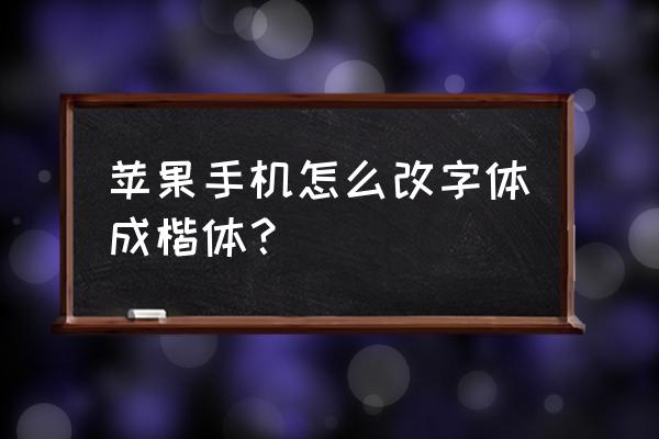 ios7怎么更改字体 苹果手机怎么改字体成楷体? ios7怎么更改字体 苹果手机怎么改字体成楷体?
