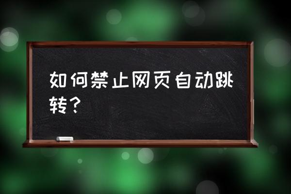 如何阻止原网页转成百家号网页 如何禁止网页自动跳转? 如何阻止原网页转成百家号网页 如何禁止网页自动跳转?