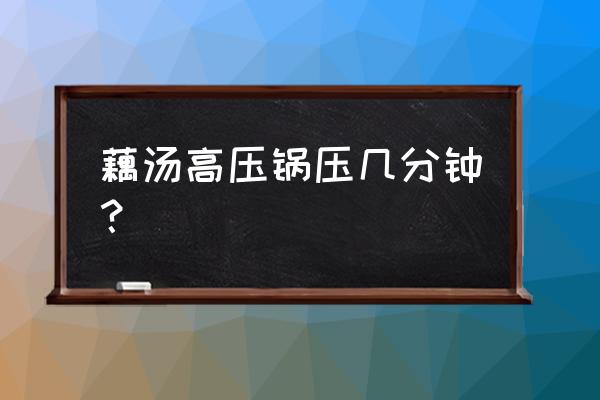 莲藕高压锅压多长时间 藕汤高压锅压几分钟? 莲藕高压锅压多长时间 藕汤高压锅压几分钟?