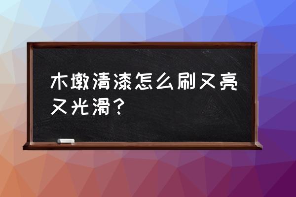 椽子怎么刷油漆 木墩清漆怎么刷又亮又光滑? 椽子怎么刷油漆 木墩清漆怎么刷又亮又光滑?