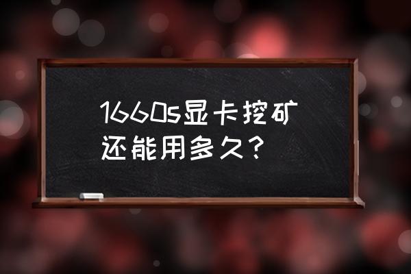 一张显卡能挖矿多久 1660s显卡挖矿还能用多久? 一张显卡能挖矿多久 1660s显卡挖矿还能用多久?
