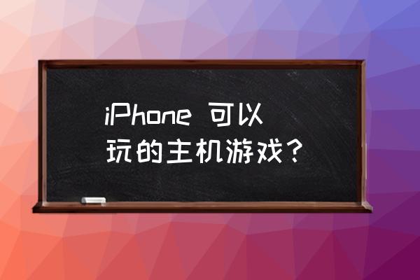 苹果手机有什么主机游戏 iPhone 可以玩的主机游戏? 苹果手机有什么主机游戏 iPhone 可以玩的主机游戏?