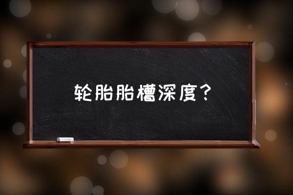 轮胎沟低于多少要换 轮胎胎槽深度? 轮胎沟低于多少要换 轮胎胎槽深度?
