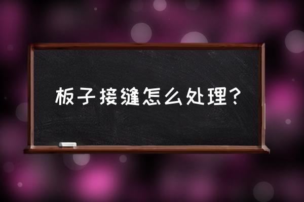 室内板材安装接缝处怎么处理 板子接缝怎么处理? 室内板材安装接缝处怎么处理 板子接缝怎么处理?