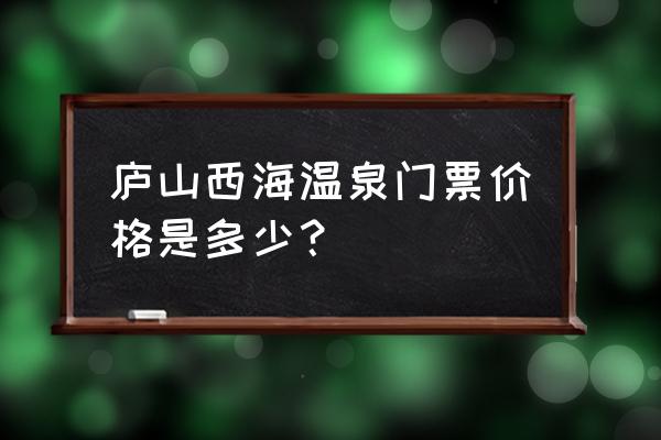 西海温泉儿童免费吗 庐山西海温泉门票价格是多少? 西海温泉儿童免费吗 庐山西海温泉门票价格是多少?