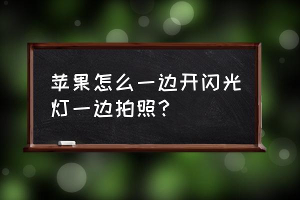 苹果手机怎么在拍照时开灯 苹果怎么一边开闪光灯一边拍照? 苹果手机怎么在拍照时开灯 苹果怎么一边开闪光灯一边拍照?