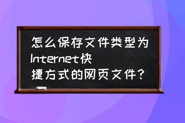 网络上怎么存文件格式 怎么保存文件类型为Internet快捷方式的网页文件? 网络上怎么存文件格式 怎么保存文件类型为Internet快捷方式的网页文件?
