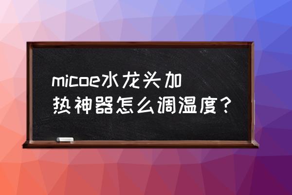 求教水龙头的防烫伤设备有什么用 micoe水龙头加热神器怎么调温度? 求教水龙头的防烫伤设备有什么用 micoe水龙头加热神器怎么调温度?
