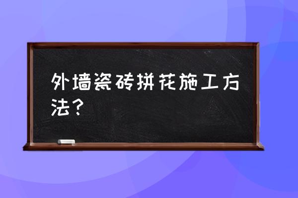 瓷砖有几种拼花贴法 外墙瓷砖拼花施工方法? 瓷砖有几种拼花贴法 外墙瓷砖拼花施工方法?