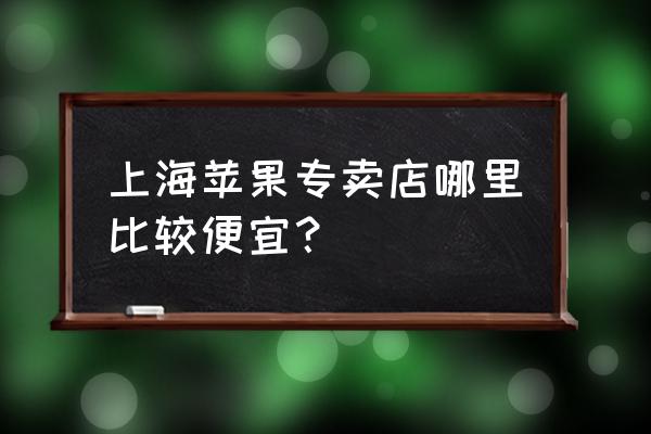 上海苹果手机便宜吗 上海苹果专卖店哪里比较便宜? 上海苹果手机便宜吗 上海苹果专卖店哪里比较便宜?