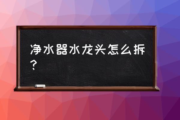 史密斯净水器水龙头怎么拆 净水器水龙头怎么拆? 史密斯净水器水龙头怎么拆 净水器水龙头怎么拆?