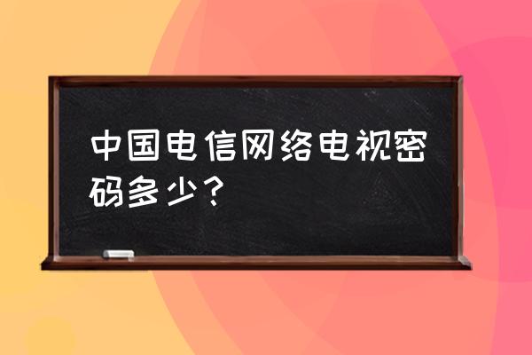电信中兴机顶盒账号密码是多少 中国电信网络电视密码多少? 电信中兴机顶盒账号密码是多少 中国电信网络电视密码多少?