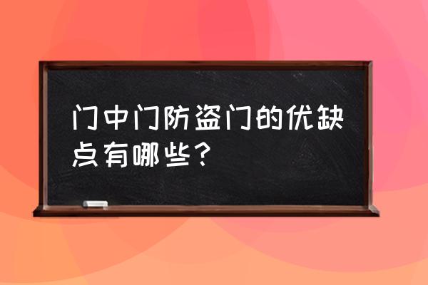 门中门防盗门好不好 门中门防盗门的优缺点有哪些? 门中门防盗门好不好 门中门防盗门的优缺点有哪些?