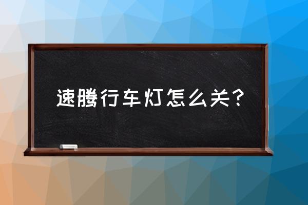 手动速腾怎么关日间行车灯 速腾行车灯怎么关? 手动速腾怎么关日间行车灯 速腾行车灯怎么关?