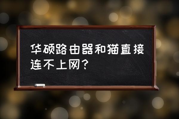 猫直接连路由器怎么连接不上去 华硕路由器和猫直接连不上网? 猫直接连路由器怎么连接不上去 华硕路由器和猫直接连不上网?