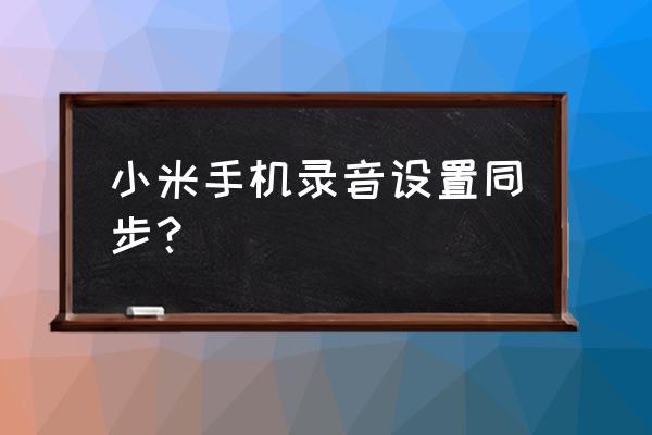 小米云服务录音怎么导入手机 小米手机录音设置同步? 小米云服务录音怎么导入手机 小米手机录音设置同步?