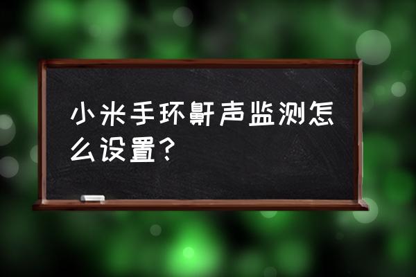 智能手环怎么开启睡眠 小米手环鼾声监测怎么设置? 智能手环怎么开启睡眠 小米手环鼾声监测怎么设置?